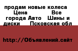 продам новые колеса › Цена ­ 11 000 - Все города Авто » Шины и диски   . Псковская обл.